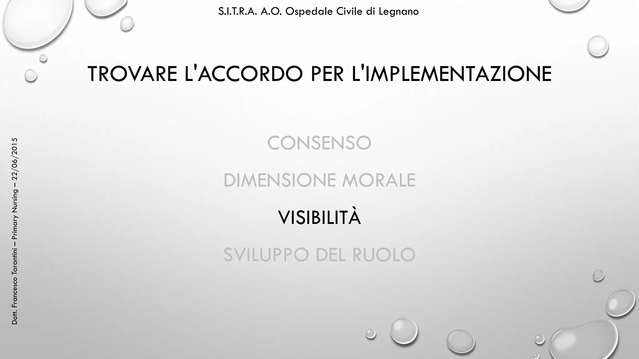 Dott.FrancescoTarantini–PrimaryNursing–22/06/2015 S.I.T.R.A. A.O. Ospedale Civile di Legnano
TROVARE L'ACCORDO PER L'IMPLEMENTAZIONE
CONSENSO
DIMENSIONE MORALE
VISIBILITÀ
SVILUPPO DEL RUOLO
 