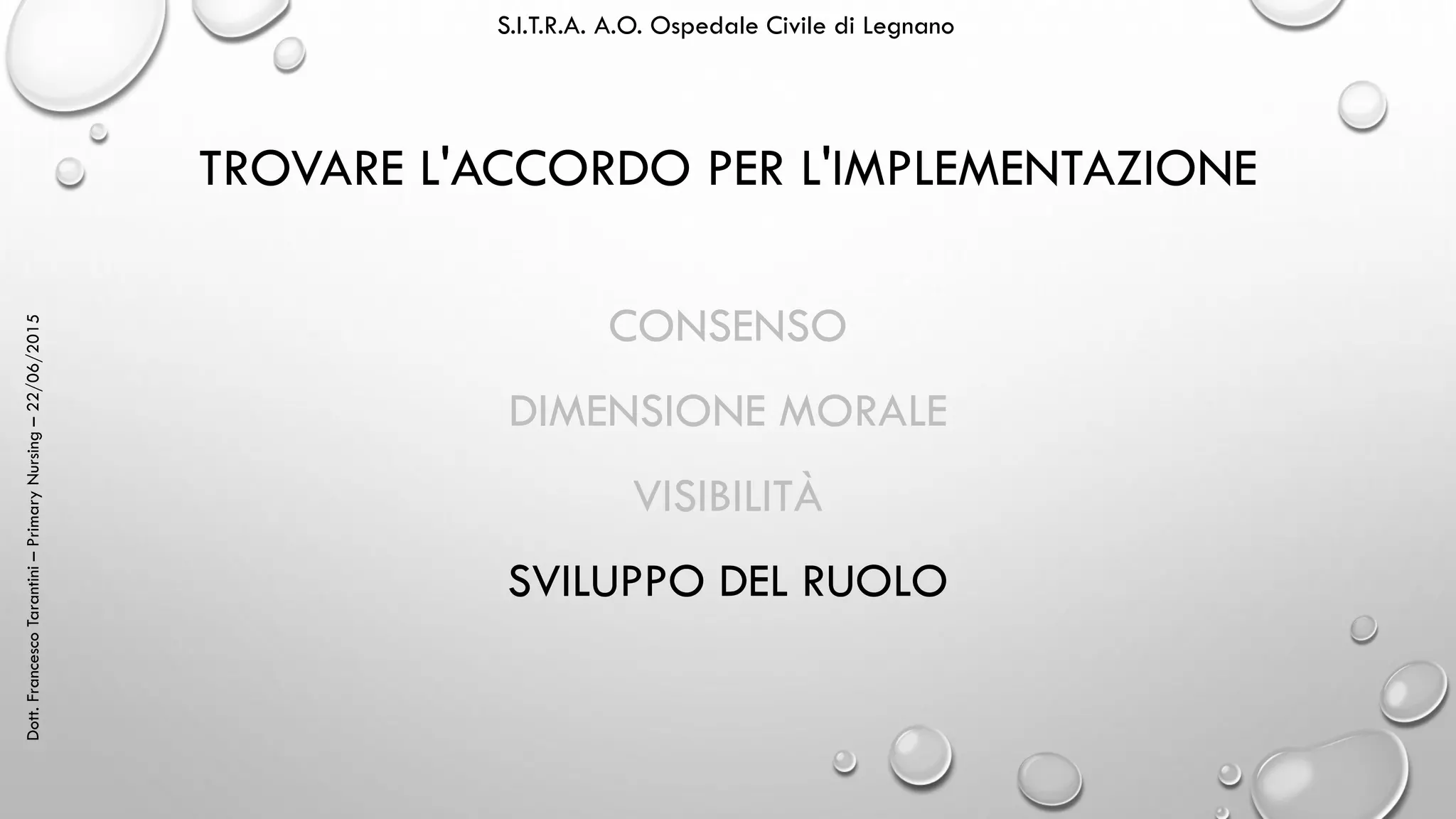 Dott.FrancescoTarantini–PrimaryNursing–22/06/2015 S.I.T.R.A. A.O. Ospedale Civile di Legnano
TROVARE L'ACCORDO PER L'IMPLEMENTAZIONE
CONSENSO
DIMENSIONE MORALE
VISIBILITÀ
SVILUPPO DEL RUOLO
 