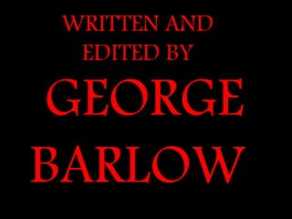 WRITTEN AND
EDITED BY
GEORGE
BARLOW
 