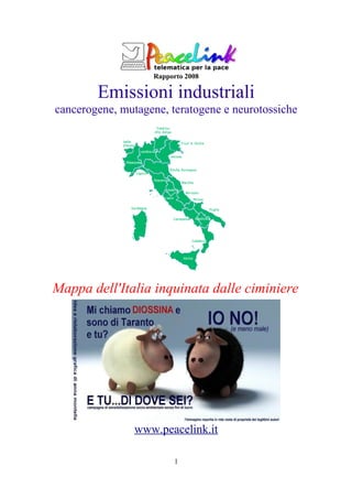 Rapporto 2008

        Emissioni industriali
cancerogene, mutagene, teratogene e neurotossiche




Mappa dell'Italia inquinata dalle ciminiere




                www.peacelink.it

                         1
 