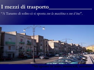 I mezzi di trasporto_______________ “ A Taranto di solito ci si sposta  con la macchina o con il bus ”.  “ Mi sposto in  auto, motocicli, autobus ”. 