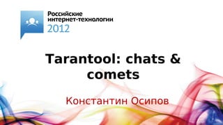 Tarantool: chats &
     comets
  Константин Осипов
 