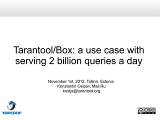 Tarantool/Box: a use case with
serving 2 billion queries a day
        November 1st, 2012, Tallinn, Estonia
            Konstantin Osipov, Mail.Ru
              kostja@tarantool.org
 