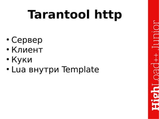 Tarantool http
●
Сервер
●
Клиент
●
Куки
●
Lua внутри Template
 