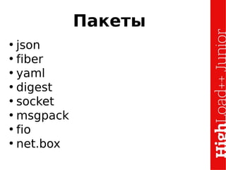 Пакеты
• json
• fiber
• yaml
• digest
• socket
• msgpack
• fio
• net.box
 