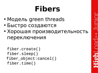 Fibers
• Модель green threads
• Быстро создаются
• Хорошая производительность
переключения
fiber.create()
fiber.sleep()
fiber_object:cancel()
fiber.time()
 