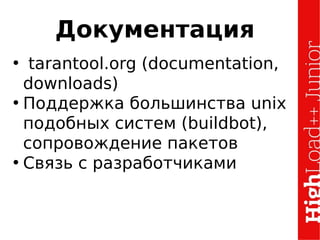 Документация
• tarantool.org (documentation,
downloads)
• Поддержка большинства unix
подобных систем (buildbot),
сопровождение пакетов
• Связь с разработчиками
 