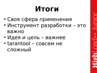Итоги
●
Своя сфера применения
●
Инструмент разработки – это
важно
●
Идея и цель – важнее
●
tarantool – совсем не
сложный
 