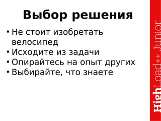 Выбор решения
• Не стоит изобретать
велосипед
• Исходите из задачи
• Опирайтесь на опыт других
• Выбирайте, что знаете
 