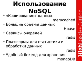 Использование
NoSQL
• «Кэширование» данных
memcached
●
Большие объемы данных
Hbase
• Сервисы очередей
redis
• Платформы для статистики и
обработки данных
redis
• Удобный бекенд для хранения
mongoDB
 