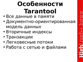 Особенности
Tarantool
• Все данные в памяти
• Документно-ориентированная
модель данных
• Вторичные индексы
• Транзакции
• Легковесные потоки
• Работа с сетью и файлами
 