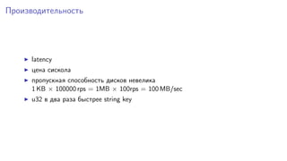 Производительность
latency
цена сискола
пропускная способность дисков невелика
1 KB × 100000 rps = 1MB × 100rps = 100 MB/sec
u32 в два раза быстрее string key
 