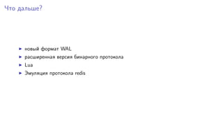 Что дальше?
новый формат WAL
расширенная версия бинарного протокола
Lua
Эмуляция протокола redis
 