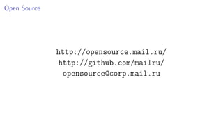 Open Source
http://opensource.mail.ru/
http://github.com/mailru/
opensource@corp.mail.ru
 