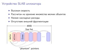 Устройство SLAB аллокатора
Высокая скорость
Рассчитан на хранение множества мелких объектов
Низкие накладные расходы
Отсутствие внешней фрагментации
meta
alloc
free
. . .
free list
“phantom” pointers
4MB
 