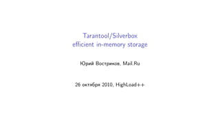 Tarantool/Silverbox
efficient in-memory storage
Юрий Востриков, Mail.Ru
26 октября 2010, HighLoad++
 