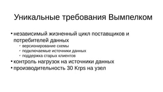 Уникальные требования Вымпелком
●
независимый жизненный цикл поставщиков и
потребителей данных
✔
версионирование схемы
✔
подключаемые источники данных
✔
поддержка старых клиентов
●
контроль нагрузок на источники данных
●
производительность 30 Krps на узел
 