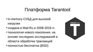 Платформа Tarantool
●
in-memory СУБД для высокой
нагрузки
●
создана в Mail.Ru в 2008-2016 гг.
●
технология нового поколени...