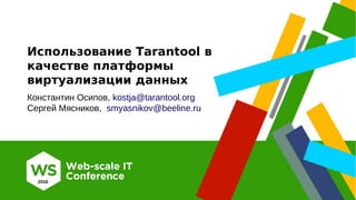 Использование Tarantool в
качестве платформы
виртуализации данных
Константин Осипов, kostja@tarantool.org
Сергей Мясников, smyasnikov@beeline.ru
 