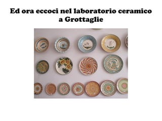 Ed ora eccoci nel laboratorio ceramico
a Grottaglie
 