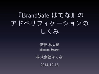 『BrandSafe はてな』の
アドベリフィケーションの
しくみ
伊奈 林太郎
id:tarao @oarat
株式会社はてな
2014-12-16
 