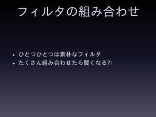 フィルタの組み合わせ
◮ ひとつひとつは素朴なフィルタ
◮ たくさん組み合わせたら賢くなる?!
 