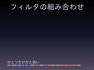 フィルタの組み合わせ
ひとつだけだと弱い
 