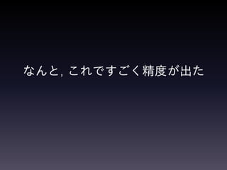 なんと, これですごく精度が出た
 