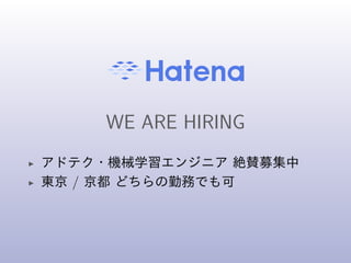 WE ARE HIRING
◮ アドテク・機械学習エンジニア 絶賛募集中
◮ 東京 / 京都 どちらの勤務でも可
 