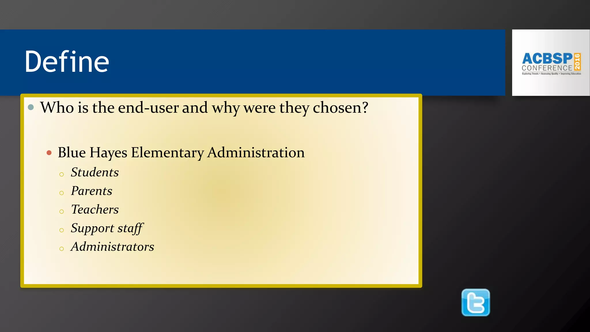 Define
 Who is the end-user and why were they chosen?
 Blue Hayes Elementary Administration
o Students
o Parents
o Teachers
o Support staff
o Administrators
 