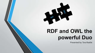 RDF and OWL the
powerful Duo
Presented by:Tara Raafat
 