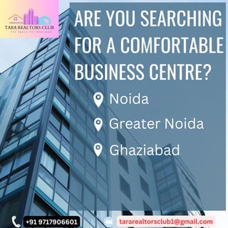 ARE YOU SEARCHING
FOR A COMFORTABLE
BUSINESS CENTRE?
Ghaziabad
+91 9717906601 tararealtorsclub1@gmail.com
Noida
Greater Noida
 