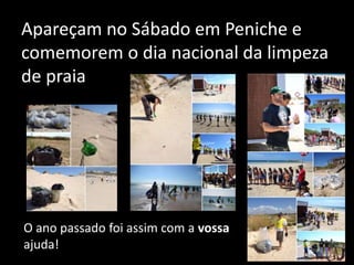 Apareçam no Sábado em Peniche e
comemorem o dia nacional da limpeza
de praia
O ano passado foi assim com a vossa
ajuda!
 
