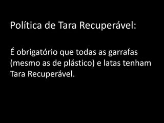 Política de Tara Recuperável:
É obrigatório que todas as garrafas
(mesmo as de plástico) e latas tenham
Tara Recuperável.
 
