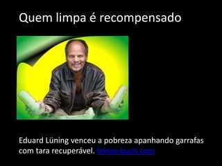 Quem limpa é recompensado
Eduard Lüning venceu a pobreza apanhando garrafas
com tara recuperável. feines-buch.com
 