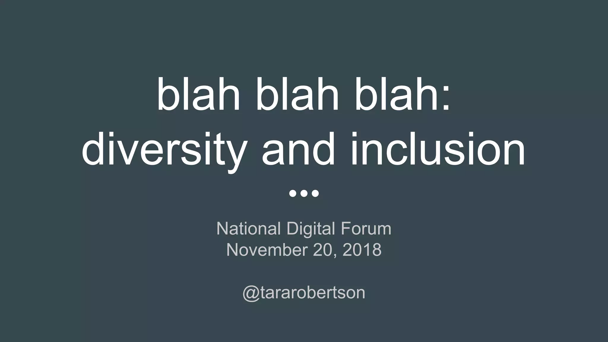 National Digital Forum
November 20, 2018
@tararobertson
blah blah blah:
diversity and inclusion
 
