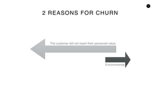 6
2 REASONS FOR CHURN
The customer did not reach their perceived value
Environmental
 