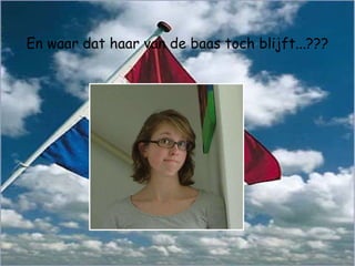 En waar dat haar van de baas toch blijft...??? 