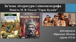 Зв'язок літератури і кінематографа
Повість М. В. Гоголя "Тарас Бульба"
підготувала
Абрамчук Поліна
(група 112А)
 