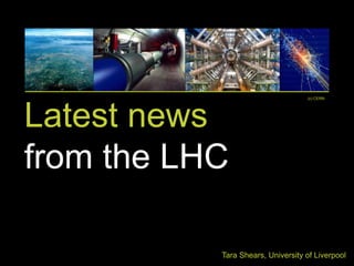 (c) CERN




Latest news
from the LHC

           Tara Shears, University of Liverpool
 