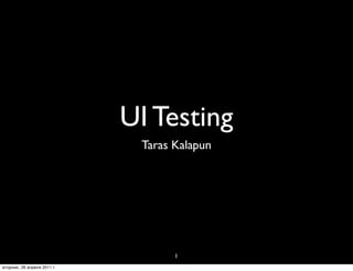UI Testing
                              Taras Kalapun




                                    1
вторник, 26 апреля 2011 г.
 
