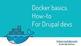 Docker basics.
How-to
For Drupal devs
 