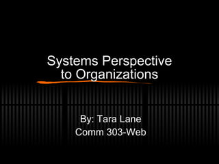 Systems Perspective to Organizations By: Tara Lane Comm 303-Web 