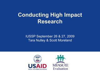 Conducting High Impact Research IUSSP September 26 & 27, 2009 Tara Nutley & Scott Moreland  