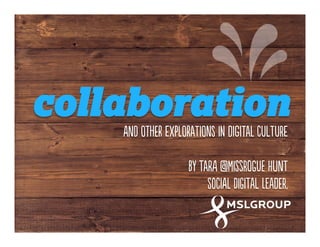 collaboration
anD othEr exPloraTions in dIgitaL culTure
by tarA @miSsrogUe hunT
soCial diGital leadEr,
 