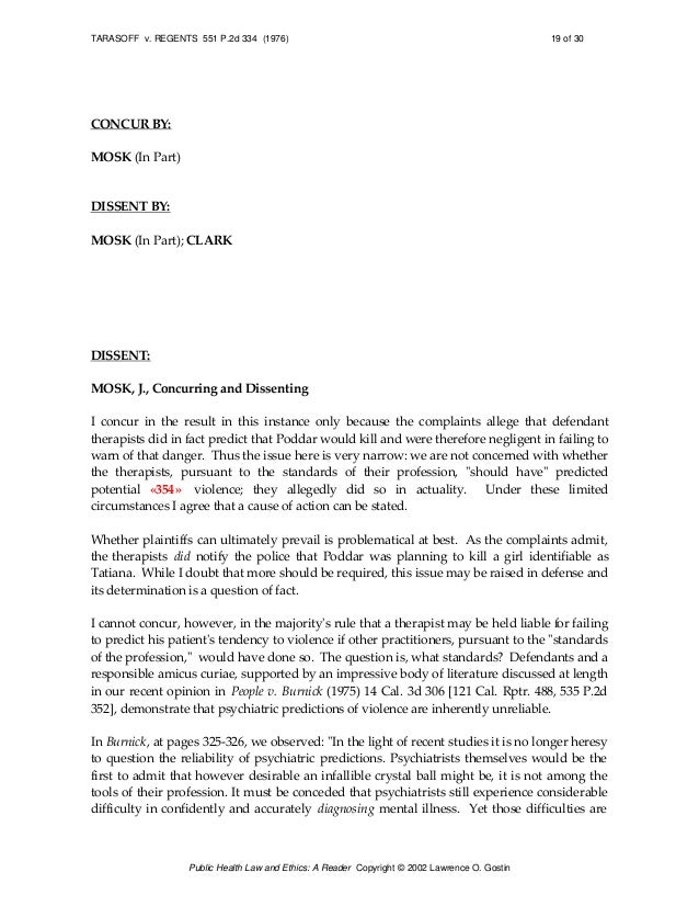 tarasoff vs regents Impacts of tarasoff the 1976 case tarasoff v the regents of the university of california, initiated a nationwide legislature reform the famous california supreme court case propelled most states to enact a form of duty to warn or duty to protect statutes (simone & fulero, 2005. tarasoff vs regents Impacts of tarasoff the 1976 case tarasoff v the regents of the university of california, initiated a nationwide legislature reform the famous california supreme court case propelled most states to enact a form of duty to warn or duty to protect statutes (simone & fulero, 2005.