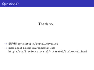 Questions?

Thank you!

→ ENVRI portal http://portal.envri.eu
→ more about Linked Environmental Data
http://staff.science.uva.nl/~ttaraso1/html/envri.html

 