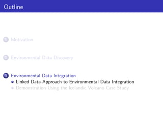 Outline

1

Motivation

2

Environmental Data Discovery

3

Environmental Data Integration
Linked Data Approach to Environmental Data Integration
Demonstration Using the Icelandic Volcano Case Study

 