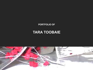 PORTFOLIO OF
TARA TOOBAIE
 