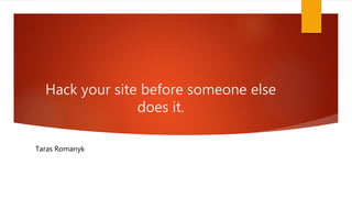 Hack your site before someone else
does it.
Taras Romanyk
 